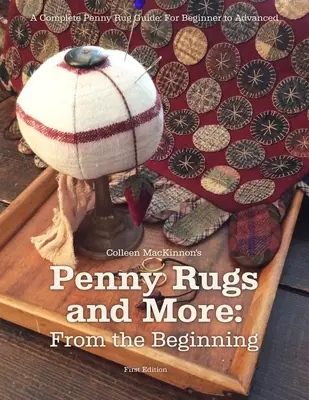Penny Rugs and More : Depuis le début : Un guide complet sur les tapis à un sou : Du débutant à l'expert - Penny Rugs and More: From the Beginning: A Complete Penny Rug Guide: For Beginner to Advanced