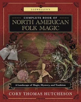 Llewellyn's Complete Book of North American Folk Magic : A Landscape of Magic, Mystery, and Tradition (en anglais) - Llewellyn's Complete Book of North American Folk Magic: A Landscape of Magic, Mystery, and Tradition