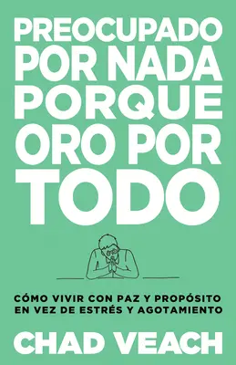 Preocupado Por NADA Porque Oro Por Todo : Comment vivre avec paix et espoir au milieu de la souffrance et de l'agitation - Preocupado Por NADA Porque Oro Por Todo: Cmo Vivir Con Paz Y Propsito En Vez de Estrs Y Agotamiento