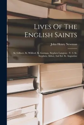 Vies des saints anglais : Gilbert, Wilfred, German, Stephen Langton - V. 3. Stephen, abbé, 2e éd. Saint Augustin - Lives Of The English Saints: St. Gilbert, St. Wilfred, St. German, Stephen Langton - V. 3. St. Stephen, Abbot, 2nd Ed. St. Augustine