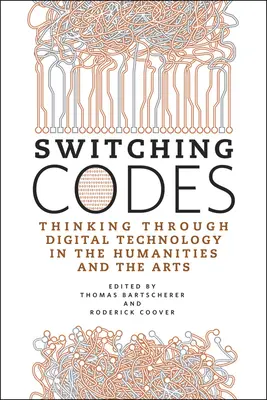 Switching Codes : Réfléchir à la technologie numérique dans les sciences humaines et les arts - Switching Codes: Thinking Through Digital Technology in the Humanities and the Arts