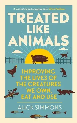 Traités comme des animaux : Améliorer la vie des créatures que nous possédons, mangeons et utilisons - Treated Like Animals: Improving the Lives of the Creatures We Own, Eat and Use