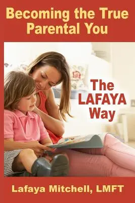 La Voie Lafaya : Devenir le vrai parent que vous êtes - The Lafaya Way: Becoming the True Parental You