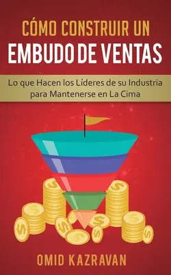 Cmo Construir Un Embudo De Ventas : Ce que font les leaders de votre industrie pour rester en tête - Cmo Construir Un Embudo De Ventas: Lo Que Hacen Los Lderes De Su Industria Para Mantenerse En La Cima