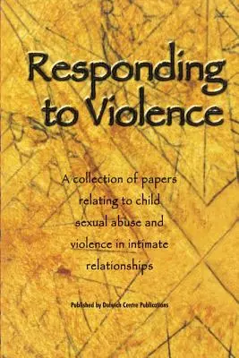 Répondre à la violence : Une collection de documents relatifs aux abus sexuels sur les enfants et à la violence dans les relations intimes - Responding to Violence: A collection of papers relating to child sexual abuse and violence in intimate relationships