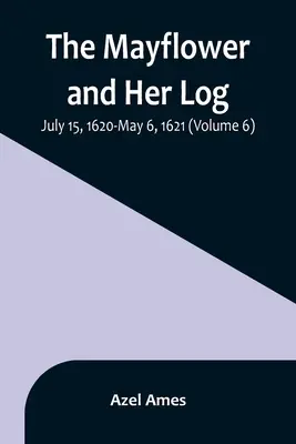 Le Mayflower et son journal de bord ; 15 juillet 1620-6 mai 1621 (Volume 6) - The Mayflower and Her Log; July 15, 1620-May 6, 1621 (Volume 6)