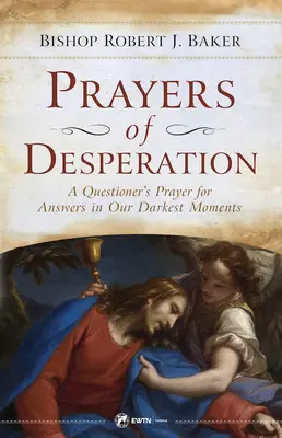 Prières de désespoir : La prière d'un questionneur pour obtenir des réponses dans nos moments les plus sombres - Prayers of Desperation: A Questioner's Prayer for Answers in Our Darkest Moments