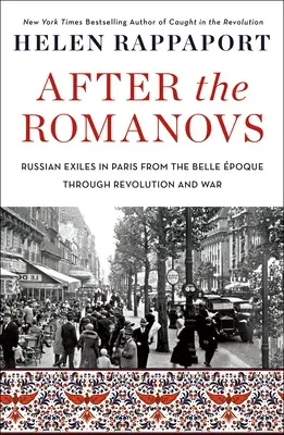 Après les Romanov : Les exilés russes à Paris, de la Belle Poque à la Révolution et à la Guerre - After the Romanovs: Russian Exiles in Paris from the Belle poque Through Revolution and War