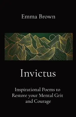 Invictus - Poèmes inspirants pour restaurer votre force mentale et votre courage - Invictus - Inspirational Poems to Restore your Mental Grit and Courage