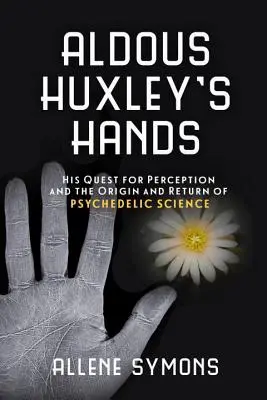 Les mains d'Aldous Huxley : Sa quête de la perception et l'origine et le retour de la science psychédélique - Aldous Huxley's Hands: His Quest for Perception and the Origin and Return of Psychedelic Science