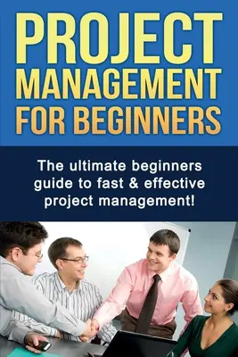 La gestion de projet pour les débutants : Le guide ultime du débutant pour une gestion de projet rapide et efficace ! - Project Management For Beginners: The ultimate beginners guide to fast & effective project management!