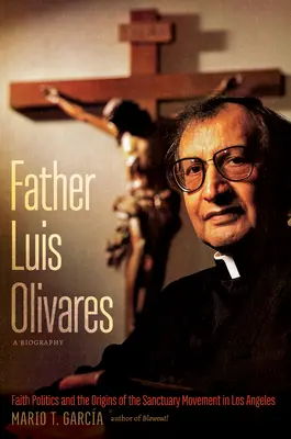 Père Luis Olivares, une biographie : La politique de la foi et les origines du mouvement des sanctuaires à Los Angeles - Father Luis Olivares, a Biography: Faith Politics and the Origins of the Sanctuary Movement in Los Angeles