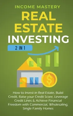 Real Estate Investing : 2 in 1 : Comment investir dans l'immobilier, construire son crédit, augmenter son score de crédit, tirer parti de ses lignes de crédit et atteindre ses objectifs financiers. - Real Estate Investing: 2 in 1: How to invest in real estate, build credit, raise your credit score, leverage credit lines & achieve financial