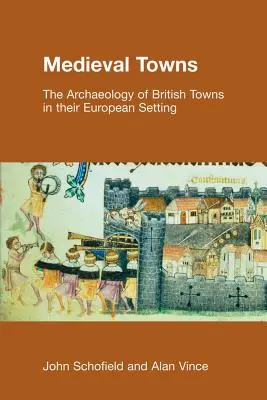 Les villes médiévales : L'archéologie des villes britanniques dans leur contexte européen - Medieval Towns: The Archaeology of British Towns in their European Setting