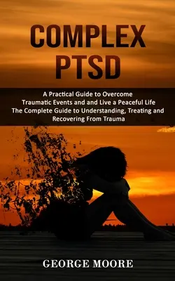 Le syndrome de stress post-traumatique complexe : Un guide pratique pour surmonter les événements traumatisants et vivre une vie paisible (Le guide complet pour comprendre, traiter les traumatismes psychologiques). - Complex PTSD: A Practical Guide to Overcome Traumatic Events and and Live a Peaceful Life (The Complete Guide to Understanding, Trea