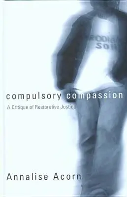 Compassion obligatoire : Une critique de la justice réparatrice - Compulsory Compassion: A Critique of Restorative Justice