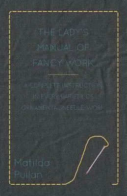 The Lady's Manual Of Fancy-Work - A Complete Instruction In Every Variety Of Ornamental Needle-Work (Le manuel féminin de travaux de fantaisie - Une instruction complète sur toutes les variétés de travaux d'aiguille ornementaux) - The Lady's Manual Of Fancy-Work - A Complete Instruction In Every Variety Of Ornamental Needle-Work