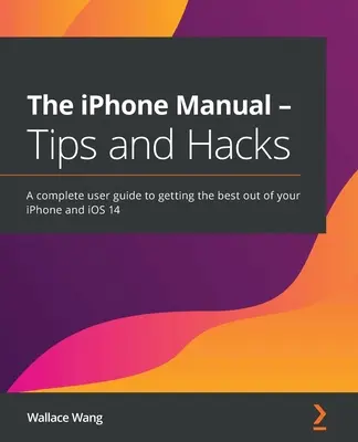 Le manuel de l'iPhone - Conseils et astuces : Un guide complet pour tirer le meilleur parti de votre iPhone et d'iOS 14 - The iPhone Manual - Tips and Hacks: A complete user guide to getting the best out of your iPhone and iOS 14