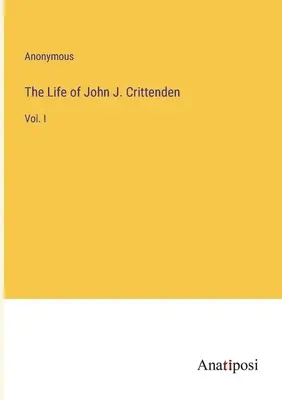 La vie de John J. Crittenden : Vol. I - The Life of John J. Crittenden: Vol. I