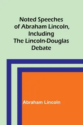 Discours célèbres d'Abraham Lincoln, y compris le débat Lincoln-Douglas - Noted Speeches of Abraham Lincoln, Including the Lincoln-Douglas Debate