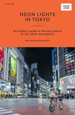 Les néons de Tokyo : Un guide pour les initiés sur les meilleurs endroits où manger, boire et explorer - Neon Lights in Tokyo: An Insider's Guide to the Best Places to Eat, Drink and Explore