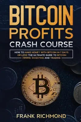 Bitcoin Profits Crash Course : Apprenez à gagner de l'argent avec le bitcoin en 7 jours ou moins ! Le guide ultime de l'exploitation minière, de l'investissement et du commerce des bitcoins - Bitcoin Profits Crash Course: Learn How to Make Money With Bitcoin in 7 Days or Less! The Ultimate Guide to Bitcoin Mining, Investing and Trading