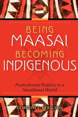 Être masaï, devenir indigène : La politique postcoloniale dans un monde néolibéral - Being Maasai, Becoming Indigenous: Postcolonial Politics in a Neoliberal World