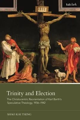 Trinité et élection : La réorientation christocentrique de la théologie spéculative de Karl Barth, 1936-1942 - Trinity and Election: The Christocentric Reorientation of Karl Barth's Speculative Theology, 1936-1942