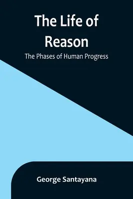 La vie de la raison : Les phases du progrès humain - The Life of Reason: The Phases of Human Progress