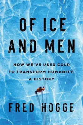 De la glace et des hommes : comment le froid a transformé l'humanité - Of Ice and Men: How We've Used Cold to Transform Humanity