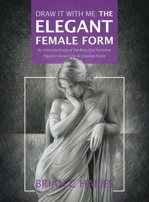 Draw It With Me - The Elegant Female Form : Une étude intime de la belle figure féminine dans des poses variées, chics et classiques - Draw It With Me - The Elegant Female Form: An Intimate Study of the Beautiful Feminine Figure in Varied Chic & Classical Poses