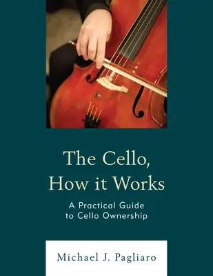 Le violoncelle, comment ça marche : Guide pratique pour l'acquisition d'un violoncelle - The Cello, How It Works: A Practical Guide to Cello Ownership