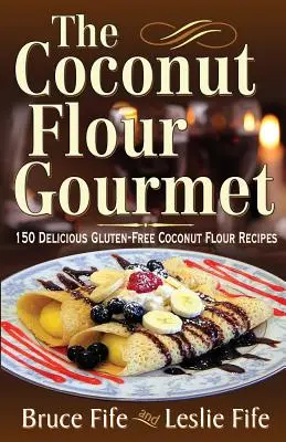 Le gourmet de la farine de coco : 150 délicieuses recettes à base de farine de coco sans gluten - The Coconut Flour Gourmet: 150 Delicious Gluten-Free Coconut Flour Recipes