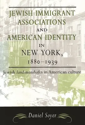 Les associations d'immigrants juifs et l'identité américaine à New York, 1880-1939 : Les associations d'immigrants juifs et l'identité américaine à New York, 1880-1939 : le Landsmanshaftn juif dans la culture américaine - Jewish Immigrant Associations and American Identity in New York, 1880-1939: Jewish Landsmanshaftn in American Culture