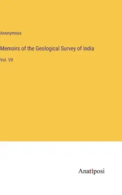 Mémoires du Service géologique de l'Inde : Vol. VII - Memoirs of the Geological Survey of India: Vol. VII