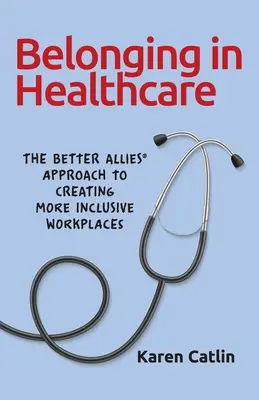 L'appartenance aux soins de santé : The Better Allies(R) Approach to Creating More Inclusive Workplaces (L'approche de meilleurs alliés(R) pour créer des lieux de travail plus inclusifs) - Belonging in Healthcare: The Better Allies(R) Approach to Creating More Inclusive Workplaces