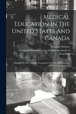 L'éducation médicale aux États-Unis et au Canada : Rapport à la Fondation Carnegie pour l'avancement de l'enseignement, numéros 1 à 3 - Medical Education In The United States And Canada: A Report To The Carnegie Foundation For The Advancement Of Teaching, Issues 1-3