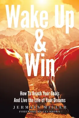 Wake Up & Win : Comment atteindre vos objectifs et vivre la vie de vos rêves - Wake Up & Win: How To Reach Your Goals And Live the Life of Your Dreams