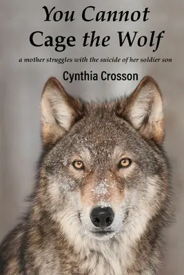 You Cannot Cage the Wolf (Vous ne pouvez pas mettre le loup en cage) : Une mère lutte contre le suicide de son fils soldat - You Cannot Cage the Wolf: A Mother Struggles with the Suicide of Her Soldier Son