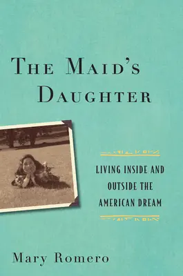 La fille de la bonne : Vivre à l'intérieur et à l'extérieur du rêve américain - The Maid's Daughter: Living Inside and Outside the American Dream