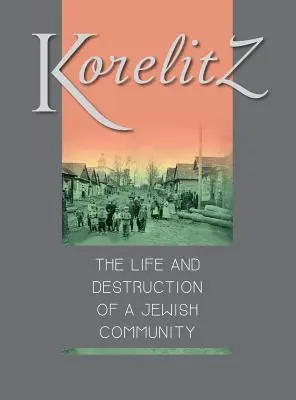 Korelitz - La vie et la destruction d'une communauté juive : Traduction de Korelits : hayeha ve-hurbana shel kehila yehudit - Korelitz - The Life and Destruction of a Jewish Community: Translation of Korelits: hayeha ve-hurbana shel kehila yehudit