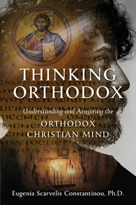 Penser orthodoxe : Comprendre et acquérir l'esprit chrétien orthodoxe - Thinking Orthodox: Understanding and Acquiring the Orthodox Christian Mind