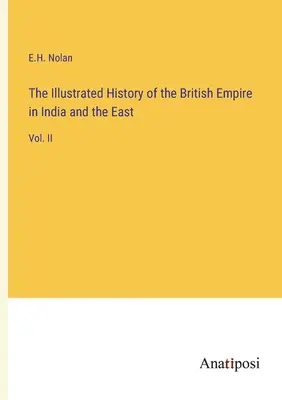 Histoire illustrée de l'Empire britannique aux Indes et en Orient : Vol. II - The Illustrated History of the British Empire in India and the East: Vol. II