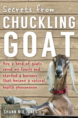 Secrets de Chuckling Goat : comment un troupeau de chèvres a sauvé ma famille et lancé une entreprise qui est devenue un phénomène de santé naturelle - Secrets from Chuckling Goat: How a Herd of Goats Saved my Family and Started a Business that Became a Natural Health Phenomenon