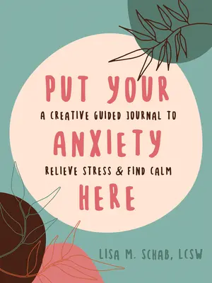 Mettez votre anxiété ici : Un journal créatif guidé pour soulager le stress et trouver le calme - Put Your Anxiety Here: A Creative Guided Journal to Relieve Stress and Find Calm