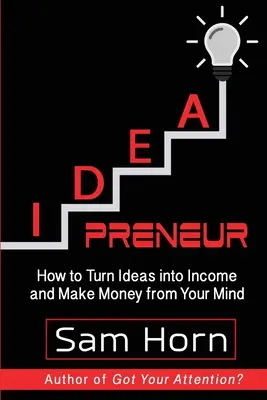 IDEApreneur : Comment transformer des idées en revenus et gagner de l'argent avec votre esprit - IDEApreneur: How to Turn Ideas into Income and Make Money from Your Mind