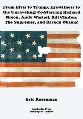 D'Elvis à Trump, témoin oculaire de l'effondrement : Avec Richard Nixon, Andy Warhol, Bill Clinton, les Supremes et Barack Obama - From Elvis to Trump, Eyewitness to the Unraveling: Co-Starring Richard Nixon, Andy Warhol, Bill Clinton, the Supremes, and Barack Obama