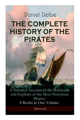 L'HISTOIRE COMPLÈTE DES PIRATES - Un récit détaillé des vols et des exploits des pirates les plus célèbres : 4 livres en un volume (illustré) - THE COMPLETE HISTORY OF THE PIRATES - A Detailed Account of the Robberies and Exploits of the Most Notorious Pirates: 4 Books in One Volume (Illustrat