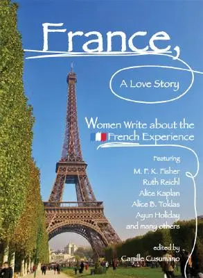 La France, une histoire d'amour : Les femmes racontent l'expérience française - France, a Love Story: Women Write about the French Experience