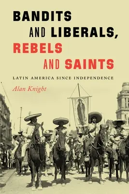 Bandits et libéraux, rebelles et saints : L'Amérique latine depuis l'indépendance - Bandits and Liberals, Rebels and Saints: Latin America Since Independence